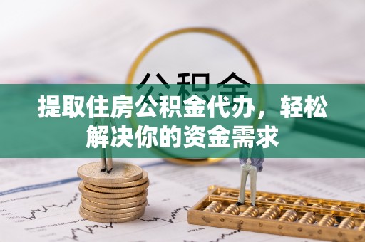 五指山提取住房公积金代办，轻松解决你的资金需求