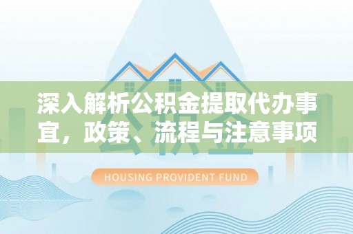 五指山深入解析公积金提取代办事宜，政策、流程与注意事项全攻略