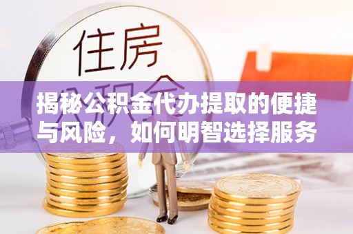 五指山揭秘公积金代办提取的便捷与风险，如何明智选择服务？