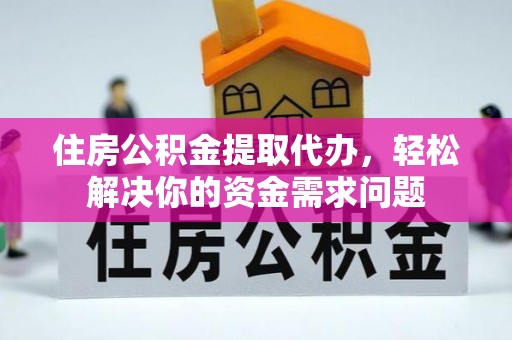 五指山住房公积金提取代办，轻松解决你的资金需求问题