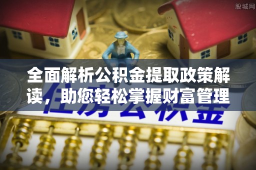 五指山全面解析公积金提取政策解读，助您轻松掌握财富管理新方向