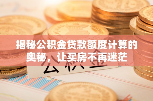 五指山揭秘公积金贷款额度计算的奥秘，让买房不再迷茫