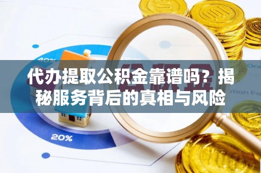五指山代办提取公积金靠谱吗？揭秘服务背后的真相与风险