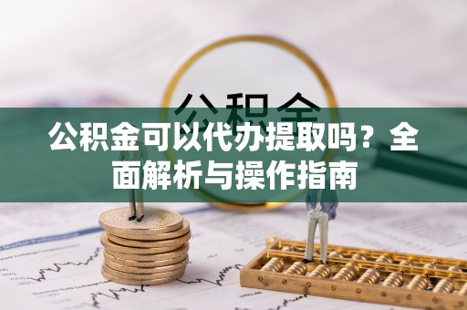 五指山公积金可以代办提取吗？全面解析与操作指南
