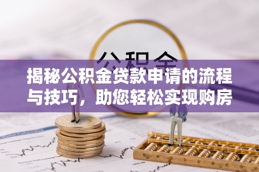 五指山揭秘公积金贷款申请的流程与技巧，助您轻松实现购房梦