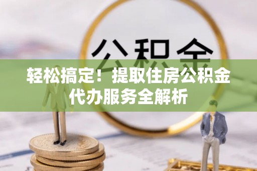五指山轻松搞定！提取住房公积金代办服务全解析
