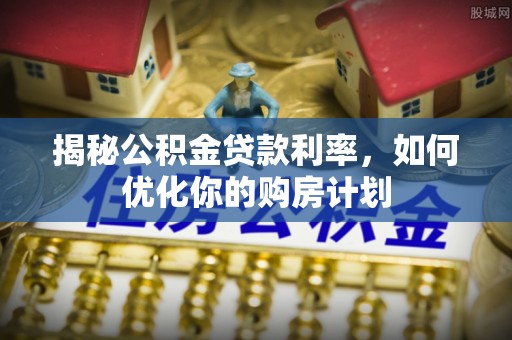 五指山揭秘公积金贷款利率，如何优化你的购房计划