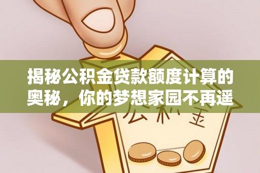 五指山揭秘公积金贷款额度计算的奥秘，你的梦想家园不再遥不可及