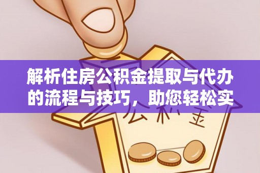 五指山解析住房公积金提取与代办的流程与技巧，助您轻松实现资金流动