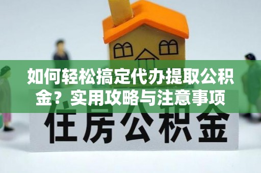 五指山如何轻松搞定代办提取公积金？实用攻略与注意事项