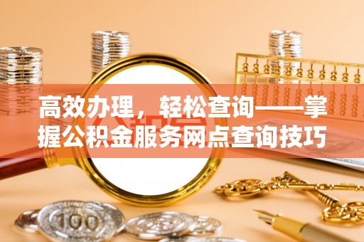 五指山高效办理，轻松查询——掌握公积金服务网点查询技巧