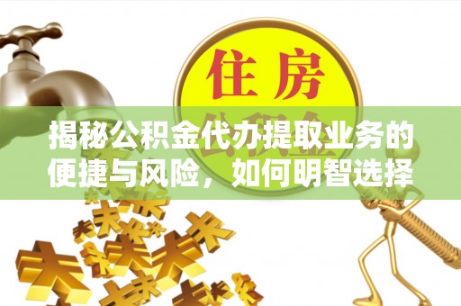 五指山揭秘公积金代办提取业务的便捷与风险，如何明智选择？