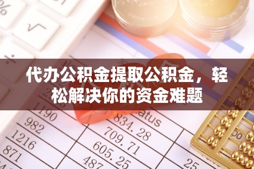 五指山代办公积金提取公积金，轻松解决你的资金难题