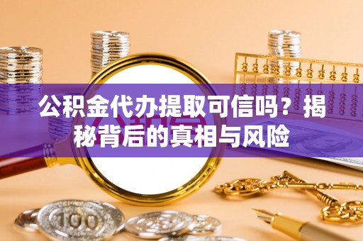 五指山公积金代办提取可信吗？揭秘背后的真相与风险
