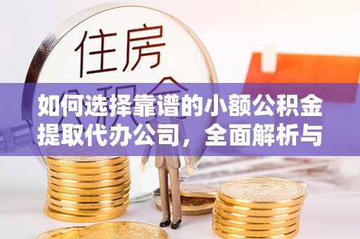 五指山如何选择靠谱的小额公积金提取代办公司，全面解析与实用指南