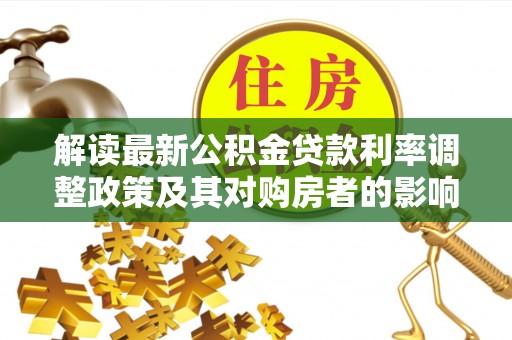 五指山解读最新公积金贷款利率调整政策及其对购房者的影响