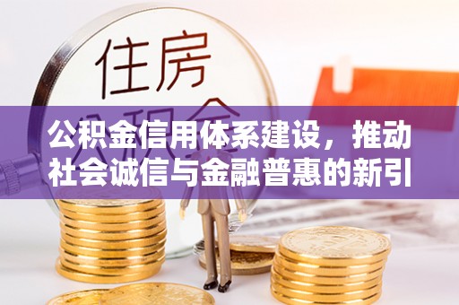 五指山公积金信用体系建设，推动社会诚信与金融普惠的新引擎