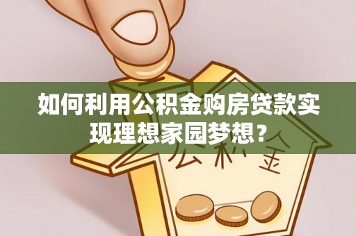 五指山如何利用公积金购房贷款实现理想家园梦想？