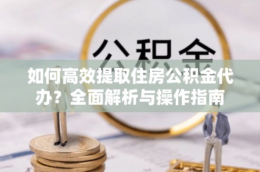 五指山如何高效提取住房公积金代办？全面解析与操作指南