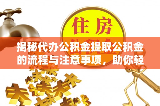 五指山揭秘代办公积金提取公积金的流程与注意事项，助你轻松拿回属于你的钱