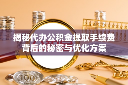 五指山揭秘代办公积金提取手续费背后的秘密与优化方案