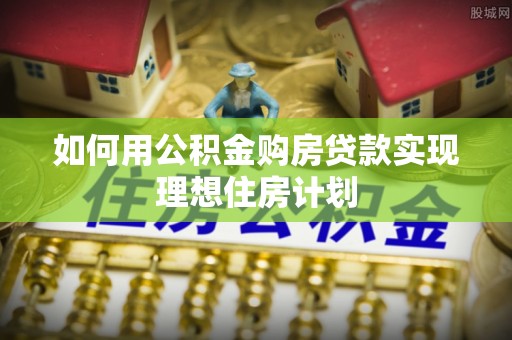 五指山如何用公积金购房贷款实现理想住房计划