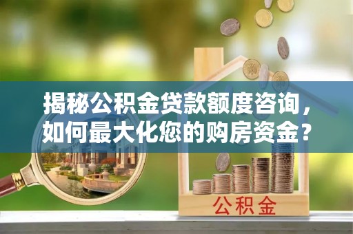 五指山揭秘公积金贷款额度咨询，如何最大化您的购房资金？