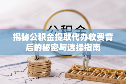 五指山揭秘公积金提取代办收费背后的秘密与选择指南