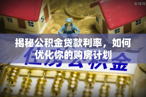 五指山揭秘公积金贷款利率，如何优化你的购房计划