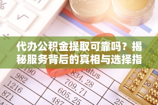 五指山代办公积金提取可靠吗？揭秘服务背后的真相与选择指南