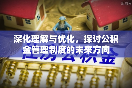 五指山深化理解与优化，探讨公积金管理制度的未来方向