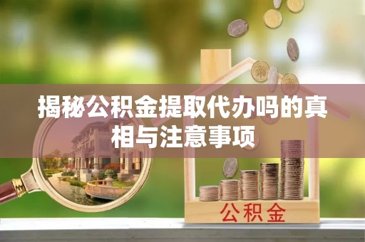 五指山揭秘公积金提取代办吗的真相与注意事项