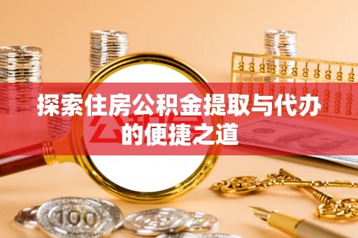 五指山探索住房公积金提取与代办的便捷之道