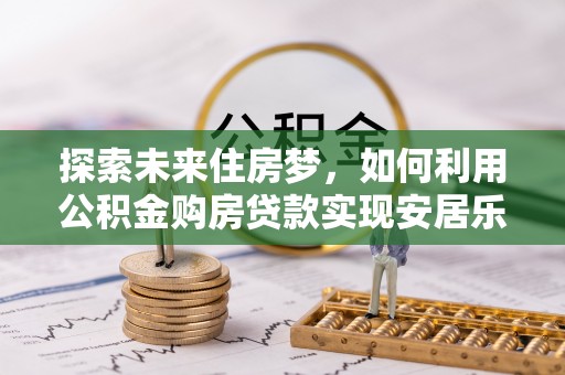 五指山探索未来住房梦，如何利用公积金购房贷款实现安居乐业