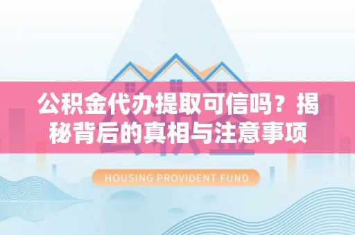 五指山公积金代办提取可信吗？揭秘背后的真相与注意事项