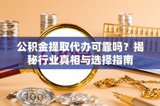 五指山公积金提取代办可靠吗？揭秘行业真相与选择指南