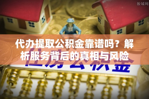 五指山代办提取公积金靠谱吗？解析服务背后的真相与风险