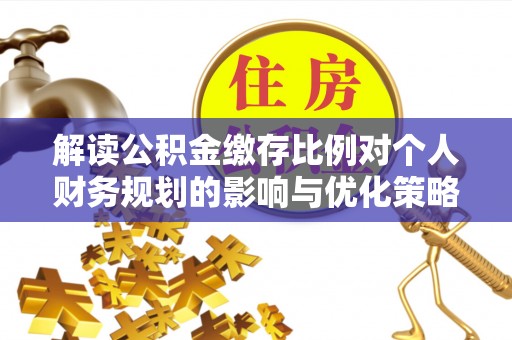 五指山解读公积金缴存比例对个人财务规划的影响与优化策略