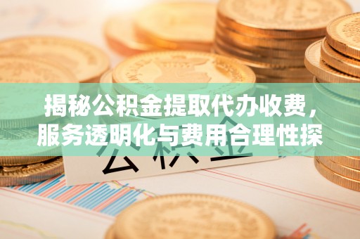 五指山揭秘公积金提取代办收费，服务透明化与费用合理性探讨