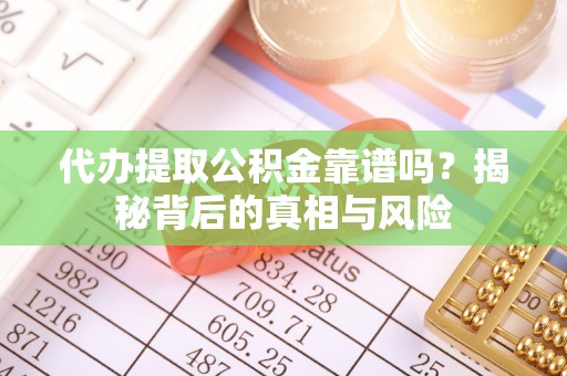 五指山代办提取公积金靠谱吗？揭秘背后的真相与风险