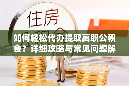五指山如何轻松代办提取离职公积金？详细攻略与常见问题解析