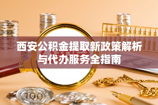 五指山西安公积金提取新政策解析与代办服务全指南