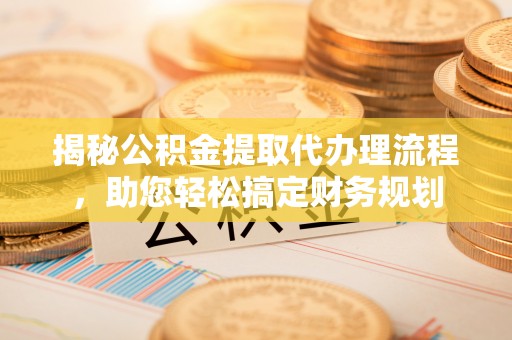 五指山揭秘公积金提取代办理流程，助您轻松搞定财务规划