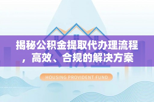 五指山揭秘公积金提取代办理流程，高效、合规的解决方案
