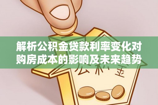 五指山解析公积金贷款利率变化对购房成本的影响及未来趋势