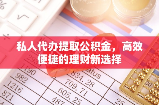 五指山私人代办提取公积金，高效便捷的理财新选择
