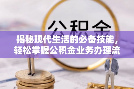 五指山揭秘现代生活的必备技能，轻松掌握公积金业务办理流程