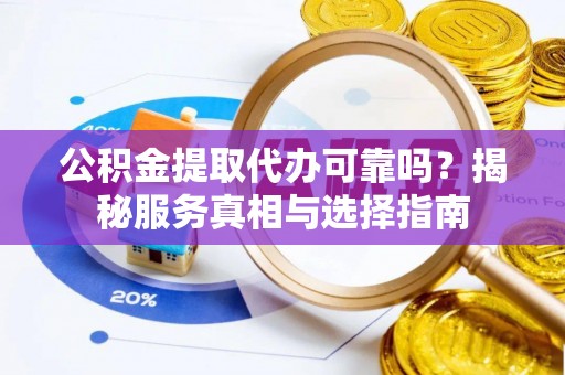 五指山公积金提取代办可靠吗？揭秘服务真相与选择指南