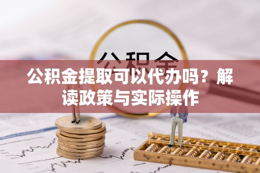 五指山公积金提取可以代办吗？解读政策与实际操作