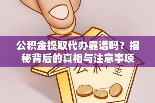 五指山公积金提取代办靠谱吗？揭秘背后的真相与注意事项